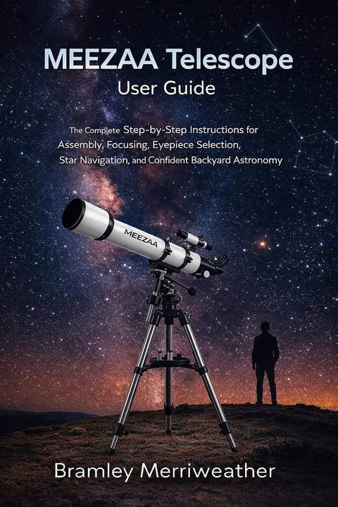 MEEZAA Telescope User Guide: The Complete Step-by-Step Instructions for Assembly, Focusing, Eyepiece Selection, Star Navigation, and Confident Backyard Astronomy eBook : Merriweather, Bram